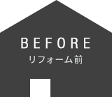 BEFORE　リフォーム前