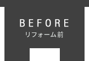BEFORE　リフォーム前