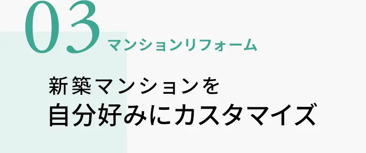 03　マンションリフォーム　新築マンションを自分好みにカスタマイズ