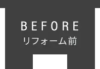 BEFORE　リフォーム前