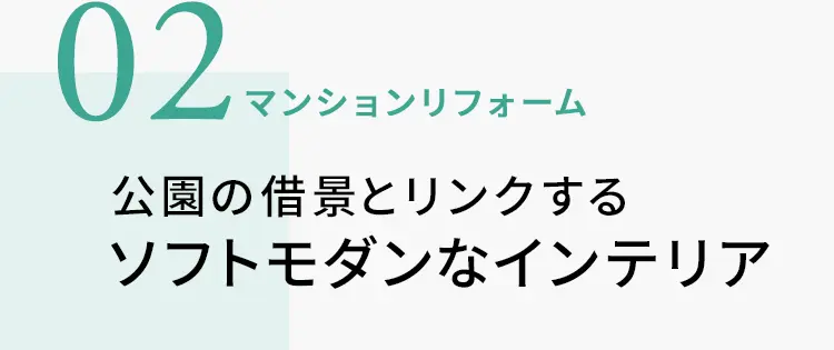02　マンションリフォーム　公園の借景とリンクするソフトモダンなインテリア